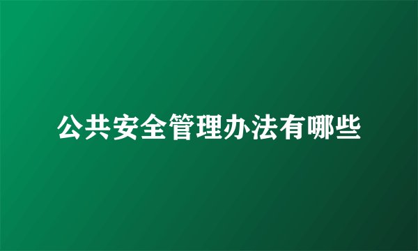 公共安全管理办法有哪些