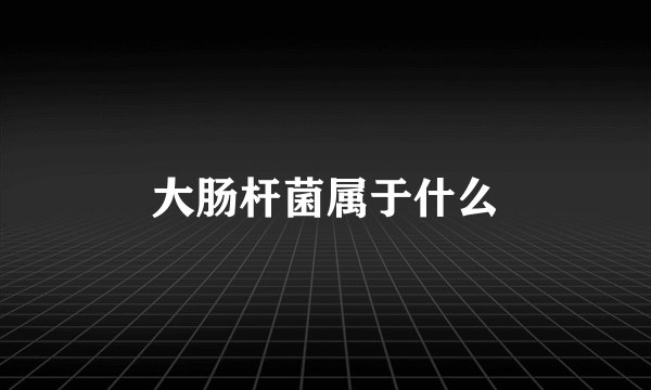 大肠杆菌属于什么