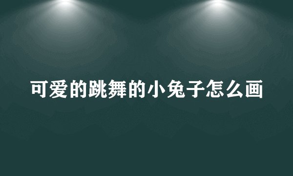 可爱的跳舞的小兔子怎么画