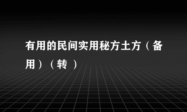 有用的民间实用秘方土方（备用）（转 ）
