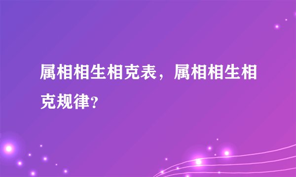 属相相生相克表，属相相生相克规律？