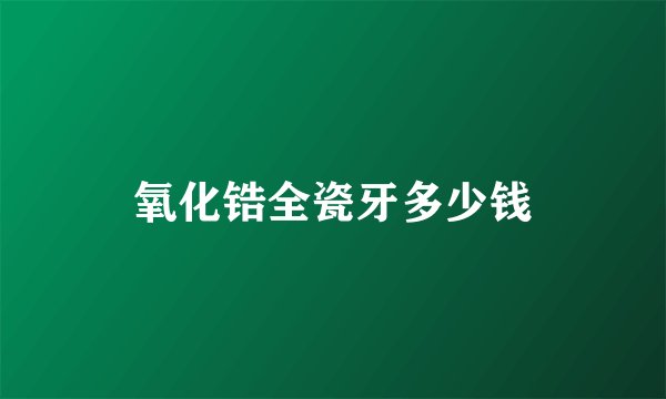 氧化锆全瓷牙多少钱