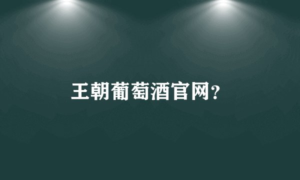 王朝葡萄酒官网？