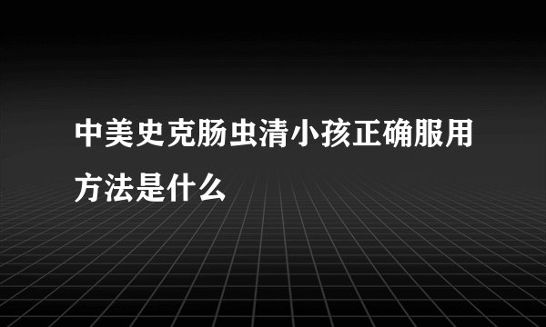 中美史克肠虫清小孩正确服用方法是什么