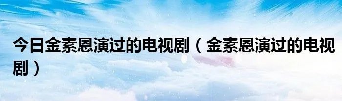 今日金素恩演过的电视剧（金素恩演过的电视剧）