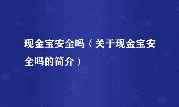 现金宝安全吗（关于现金宝安全吗的简介）