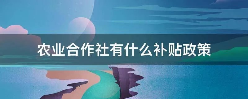 农业合作社有什么补贴政策