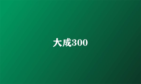 大成300
