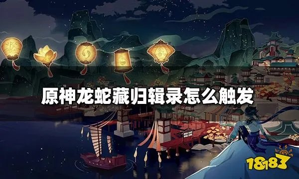 原神龙蛇藏归辑录怎么触发 龙蛇藏归辑录触发攻略