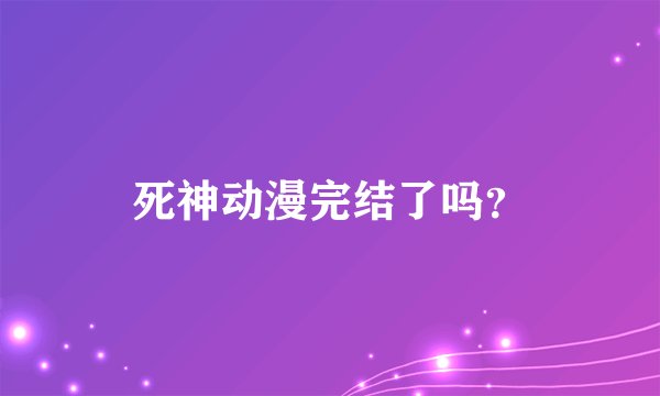 死神动漫完结了吗？