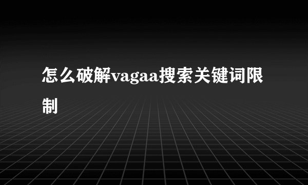 怎么破解vagaa搜索关键词限制