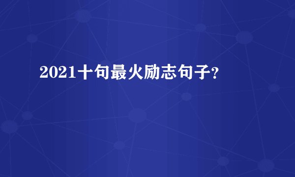2021十句最火励志句子？