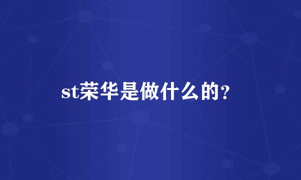 st荣华是做什么的？