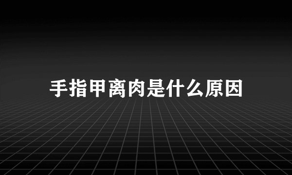 手指甲离肉是什么原因