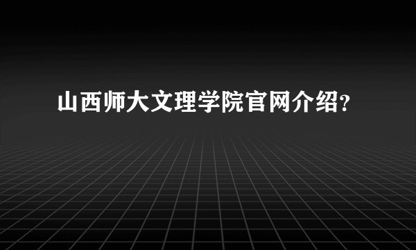 山西师大文理学院官网介绍？