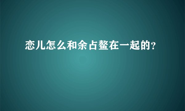 恋儿怎么和余占鳌在一起的？