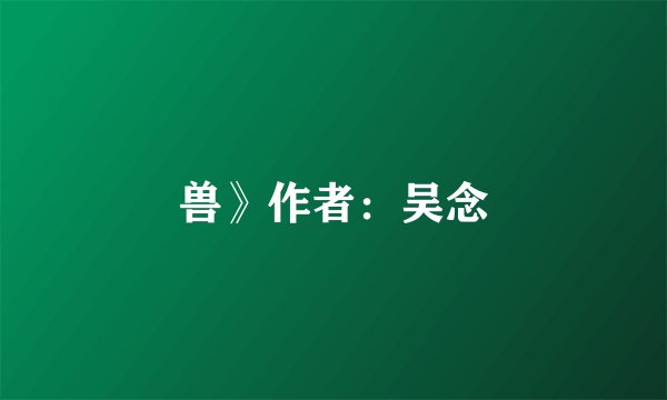 兽》作者：吴念