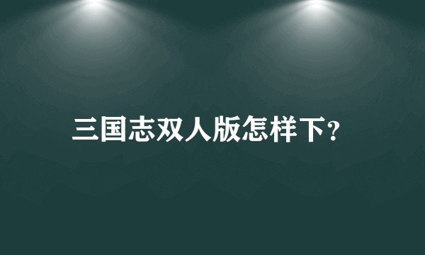 三国志双人版怎样下？