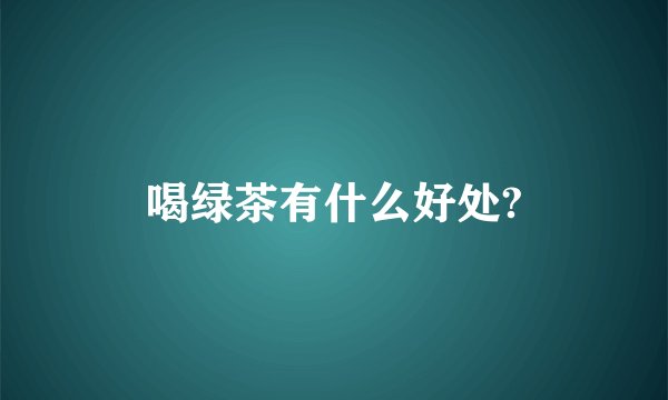 喝绿茶有什么好处?