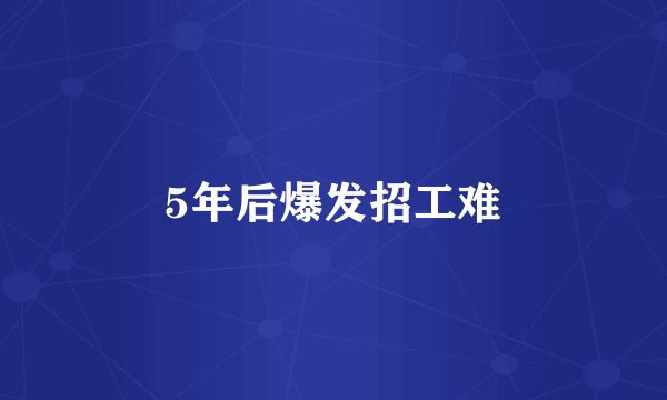 5年后爆发招工难