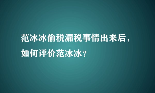 范冰冰偷税漏税事情出来后，如何评价范冰冰？