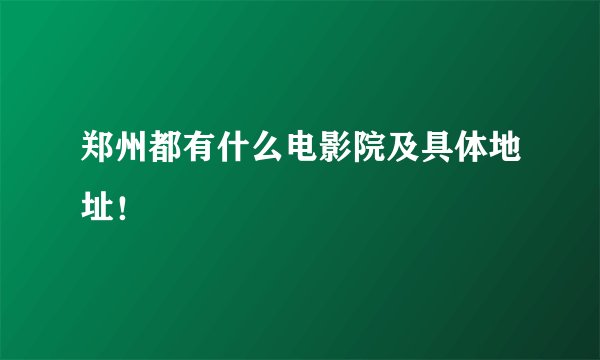 郑州都有什么电影院及具体地址！
