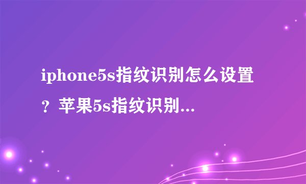iphone5s指纹识别怎么设置？苹果5s指纹识别怎么设置/如何设置方法
