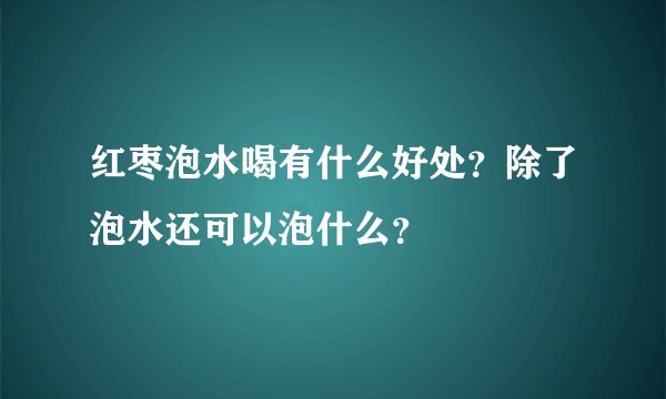 红枣泡水喝有什么好处？除了泡水还可以泡什么？