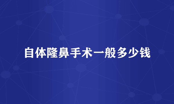 自体隆鼻手术一般多少钱