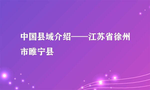 中国县域介绍——江苏省徐州市睢宁县