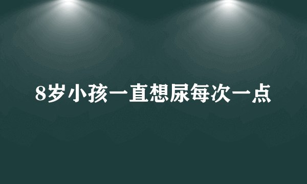 8岁小孩一直想尿每次一点