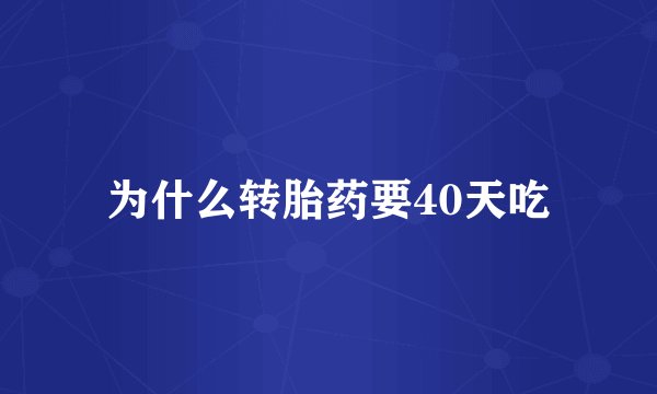 为什么转胎药要40天吃