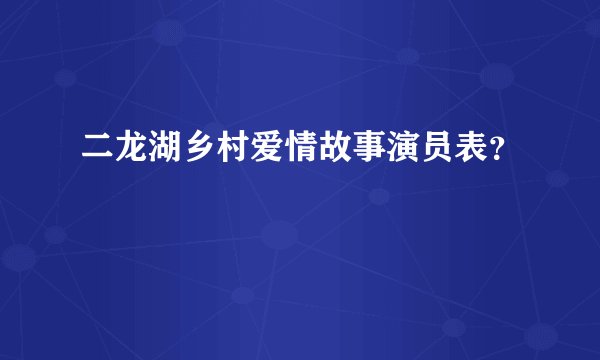 二龙湖乡村爱情故事演员表？