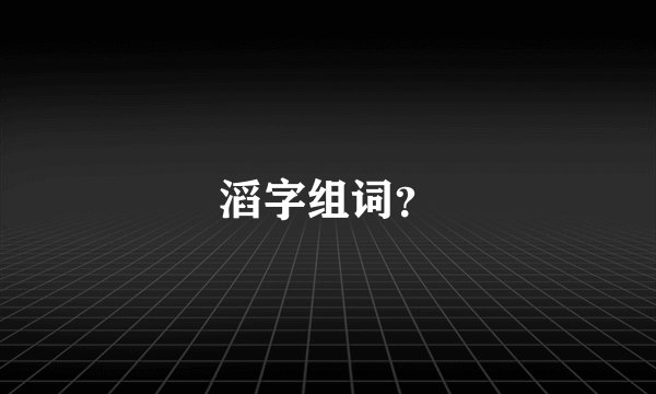 滔字组词？