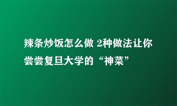 辣条炒饭怎么做 2种做法让你尝尝复旦大学的“神菜”