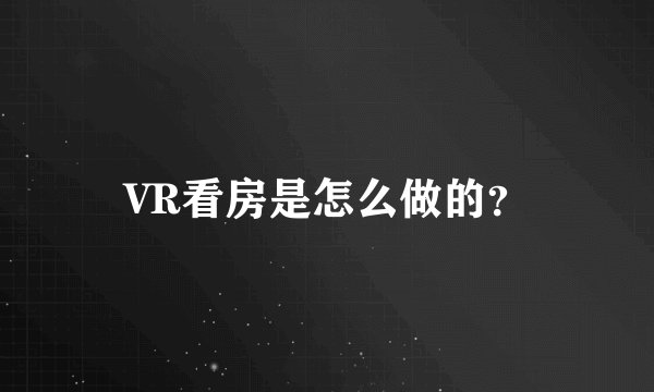 VR看房是怎么做的？