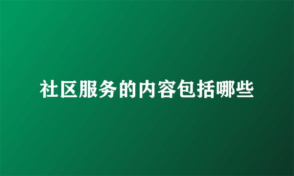 社区服务的内容包括哪些
