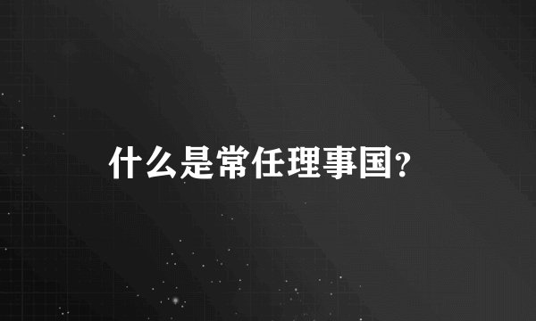 什么是常任理事国？