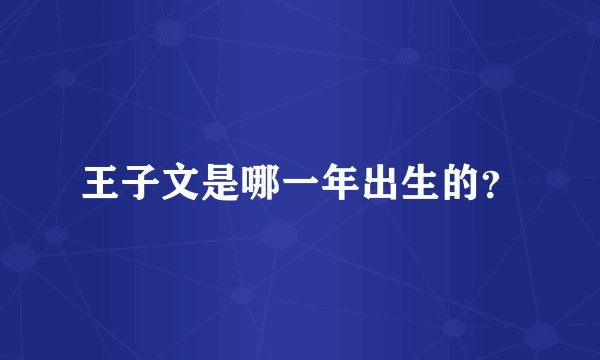 王子文是哪一年出生的？