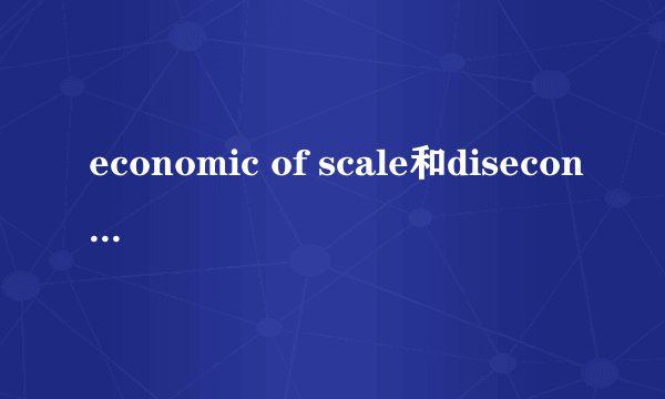 economic of scale和diseconomic of