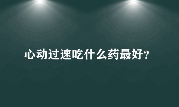 心动过速吃什么药最好？