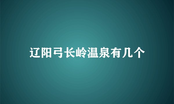 辽阳弓长岭温泉有几个