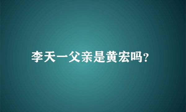 李天一父亲是黄宏吗？