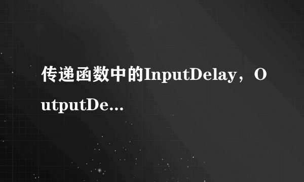 传递函数中的InputDelay，OutputDelay，IODelay有什么区别？