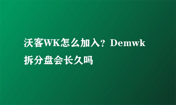 沃客WK怎么加入？Demwk拆分盘会长久吗
