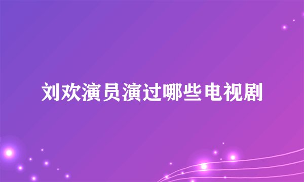 刘欢演员演过哪些电视剧