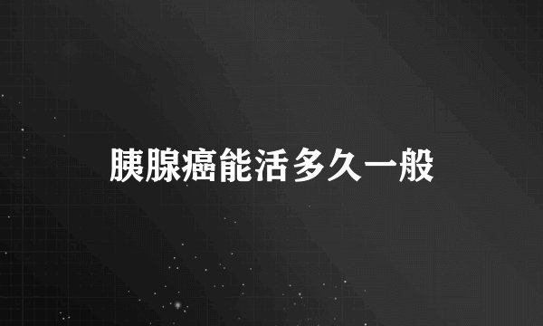 胰腺癌能活多久一般