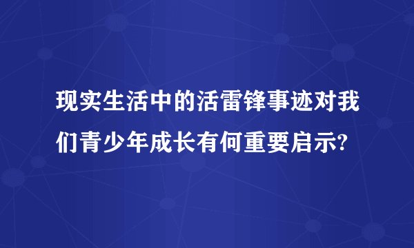 现实生活中的活雷锋事迹对我们青少年成长有何重要启示?