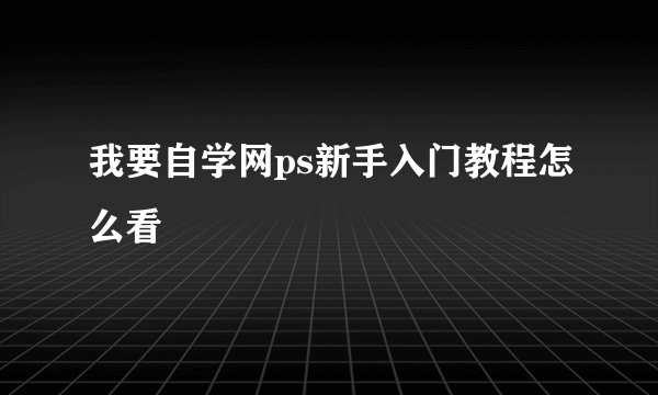 我要自学网ps新手入门教程怎么看
