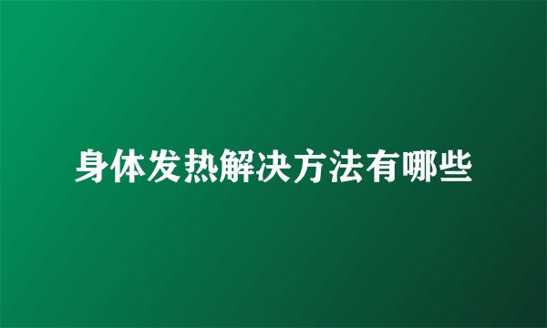 身体发热解决方法有哪些